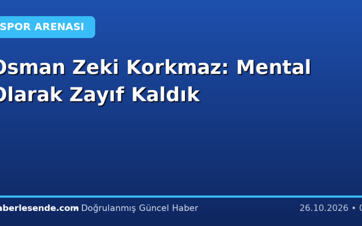 Osman Zeki Korkmaz: Mental Olarak Zayıf Kaldık