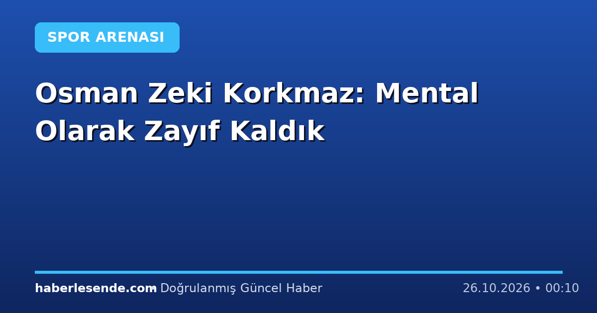Osman Zeki Korkmaz: Mental Olarak Zayıf Kaldık