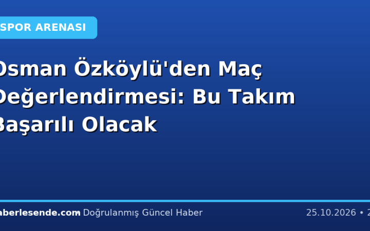 Osman Özköylü'den Maç Değerlendirmesi: Bu Takım Başarılı Olacak