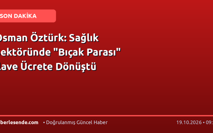 Osman Öztürk: Sağlık Sektöründe "Bıçak Parası" İlave Ücrete Dönüştü