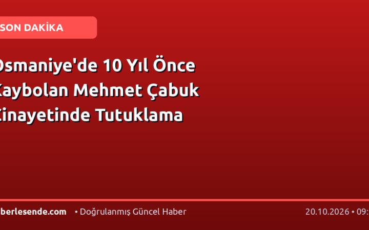 Osmaniye'de 10 Yıl Önce Kaybolan Mehmet Çabuk Cinayetinde Tutuklama