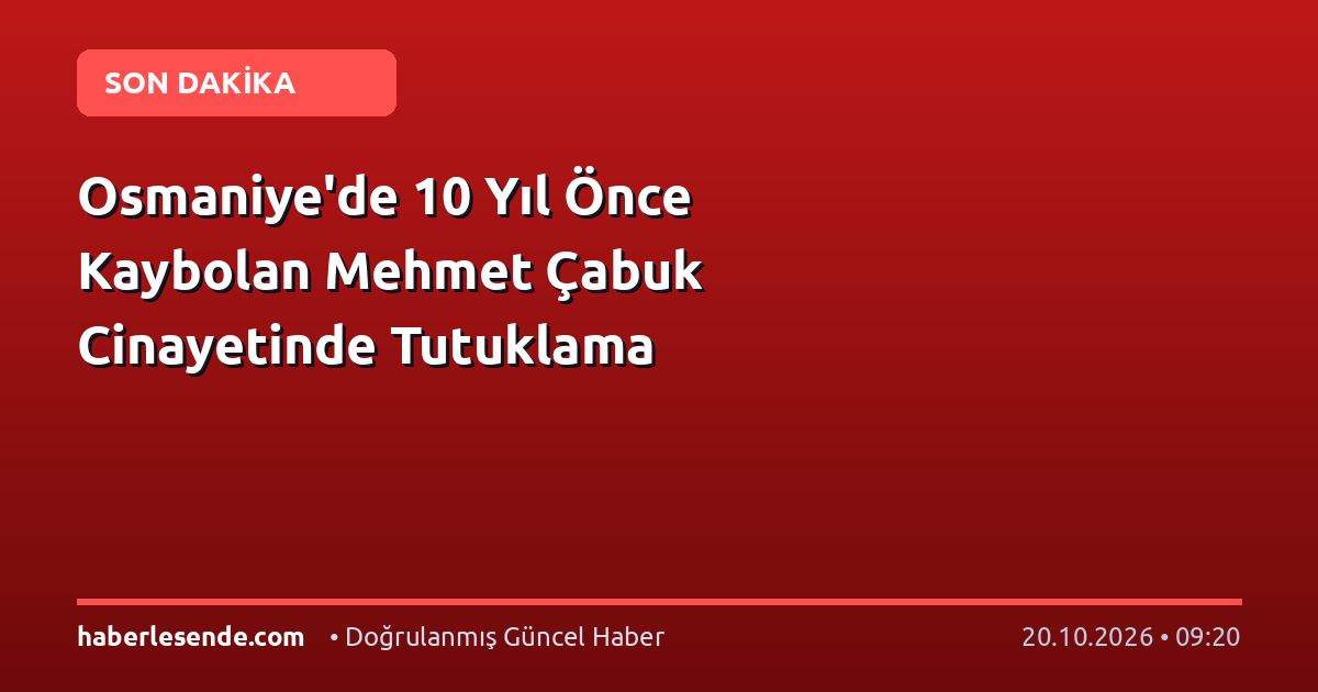 Osmaniye'de 10 Yıl Önce Kaybolan Mehmet Çabuk Cinayetinde Tutuklama