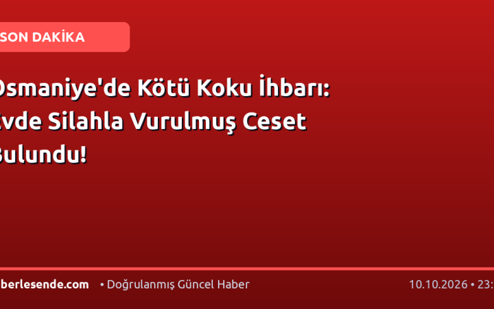 Osmaniye'de Kötü Koku İhbarı: Evde Silahla Vurulmuş Ceset Bulundu!