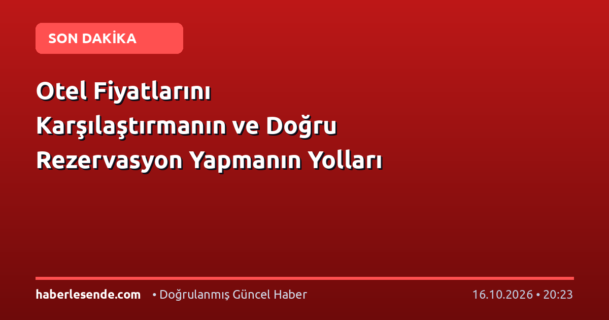 Otel Fiyatlarını Karşılaştırmanın ve Doğru Rezervasyon Yapmanın Yolları