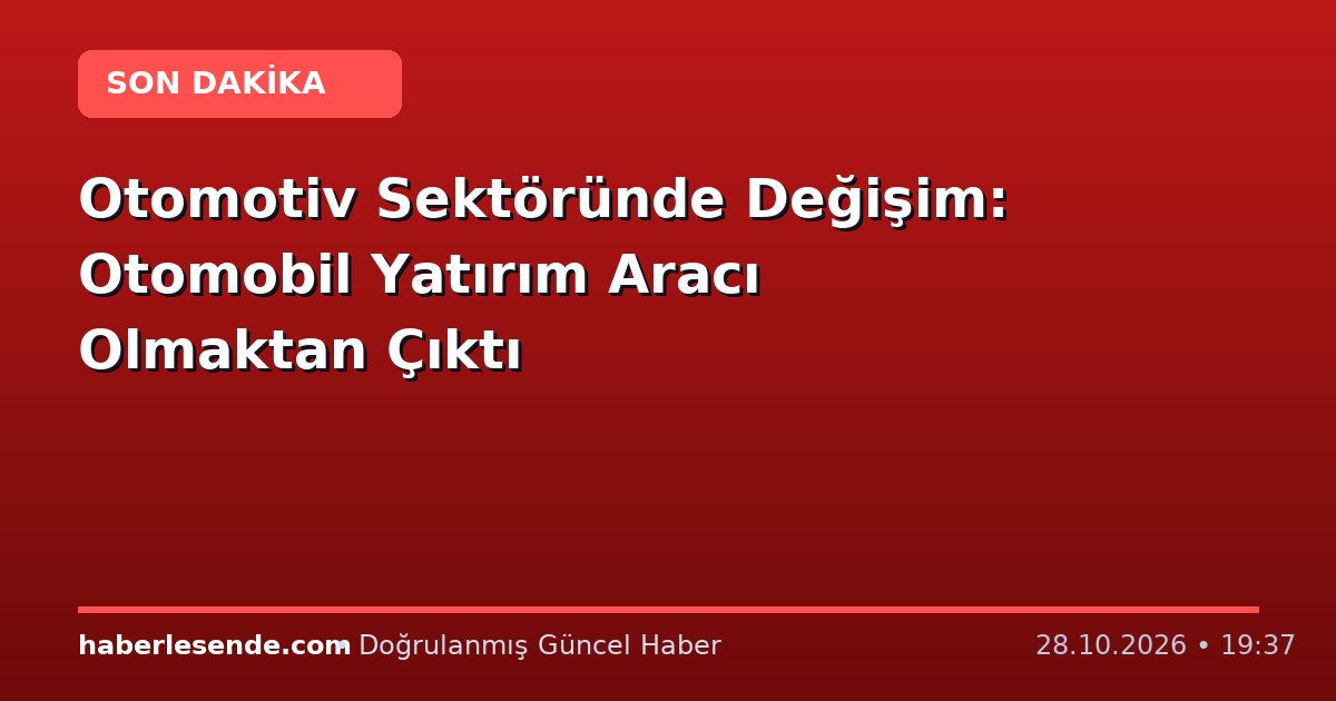 Otomotiv Sektöründe Değişim: Otomobil Yatırım Aracı Olmaktan Çıktı