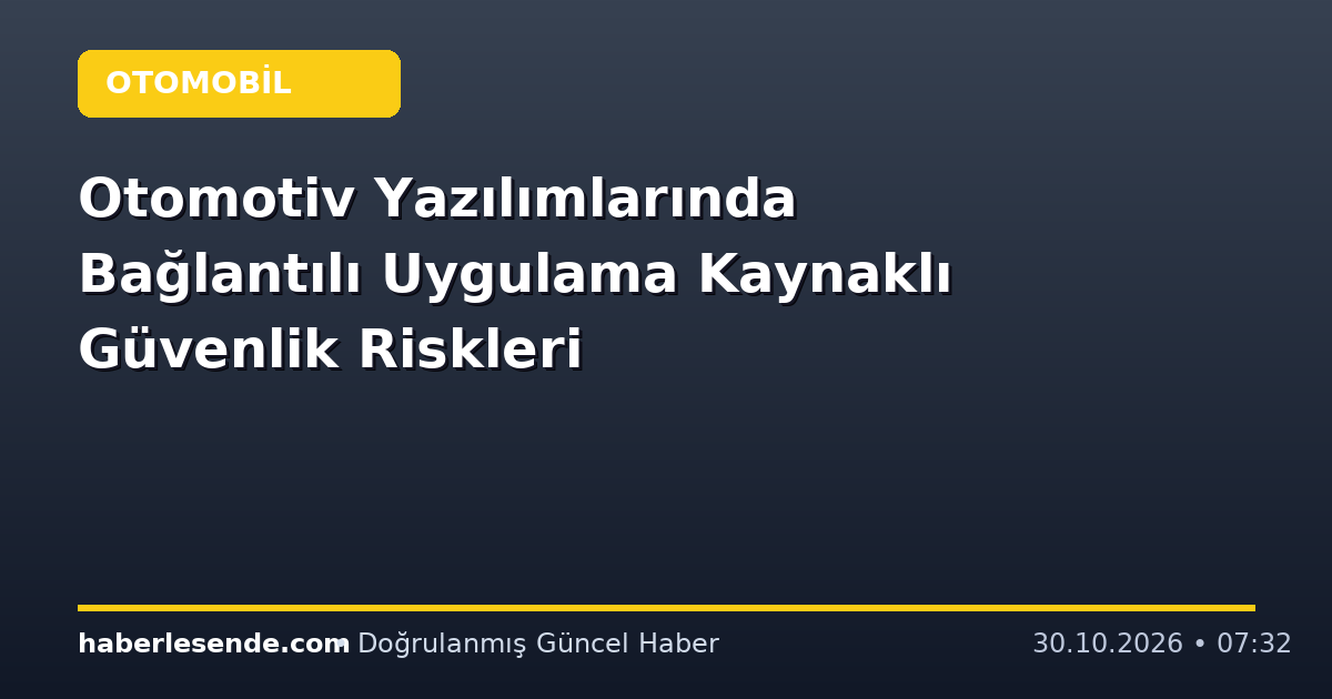 Otomotiv Yazılımlarında Bağlantılı Uygulama Kaynaklı Güvenlik Riskleri
