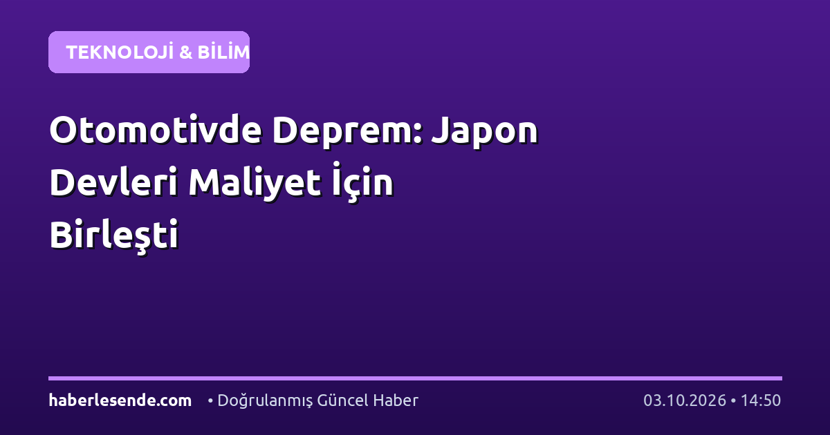 Otomotivde Deprem: Japon Devleri Maliyet İçin Birleşti