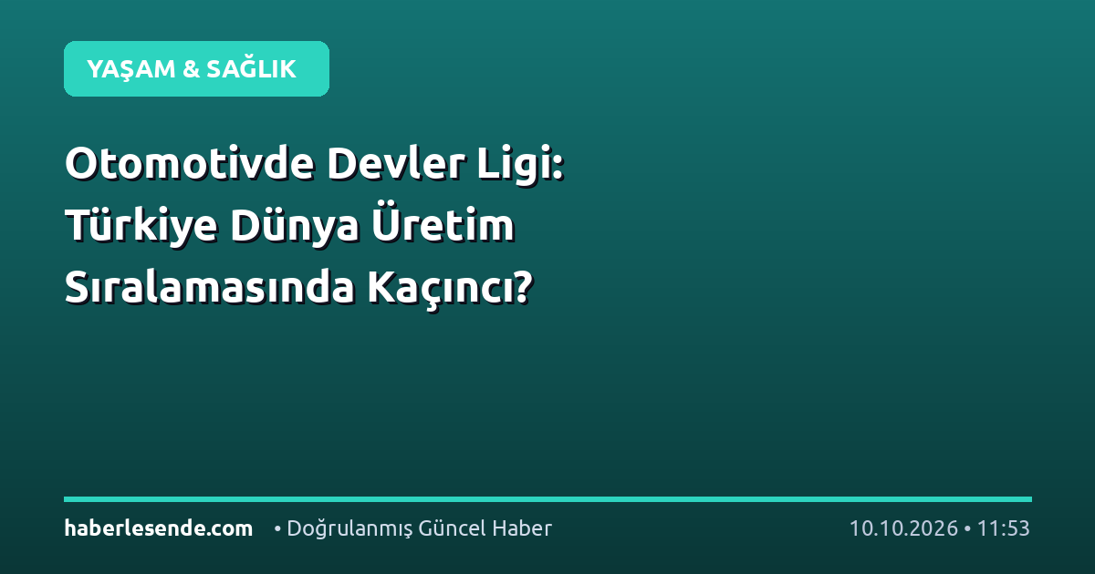 Otomotivde Devler Ligi: Türkiye Dünya Üretim Sıralamasında Kaçıncı?