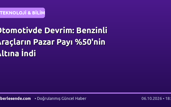 Otomotivde Devrim: Benzinli Araçların Pazar Payı 'nin Altına İndi