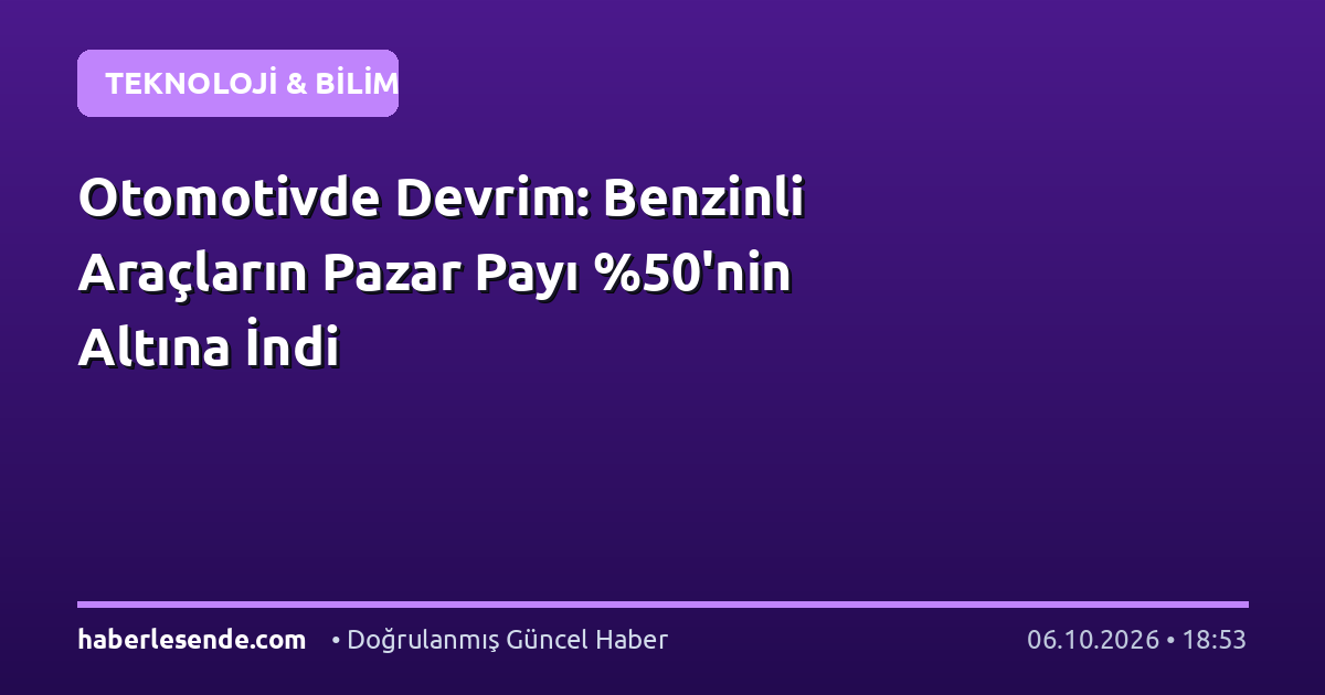 Otomotivde Devrim: Benzinli Araçların Pazar Payı 'nin Altına İndi