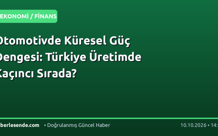 Otomotivde Küresel Güç Dengesi: Türkiye Üretimde Kaçıncı Sırada?
