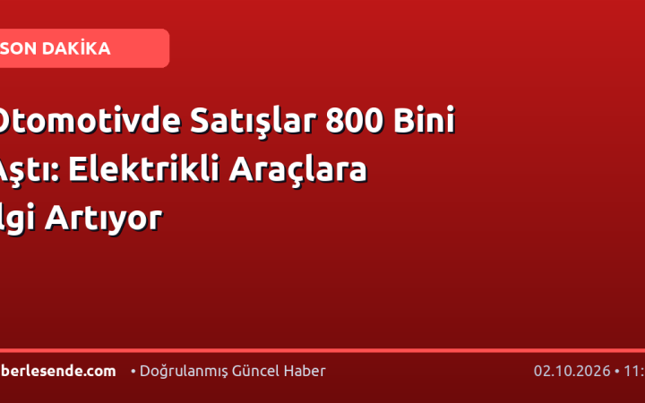 Otomotivde Satışlar 800 Bini Aştı: Elektrikli Araçlara İlgi Artıyor