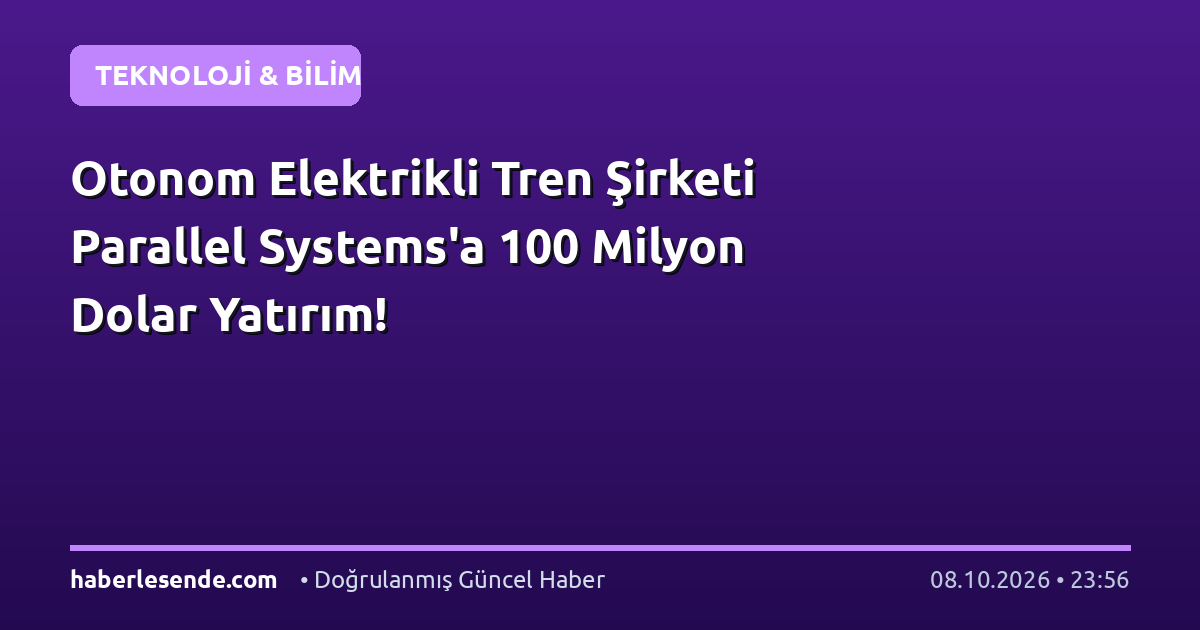 Otonom Elektrikli Tren Şirketi Parallel Systems'a 100 Milyon Dolar Yatırım!