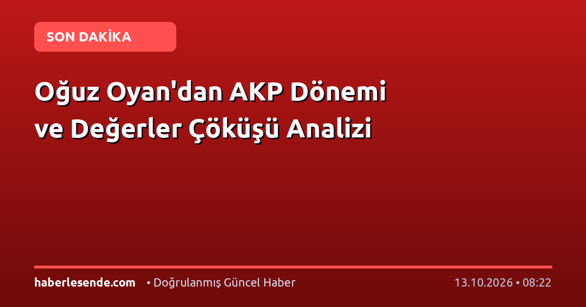 Oğuz Oyan'dan AKP Dönemi ve Değerler Çöküşü Analizi