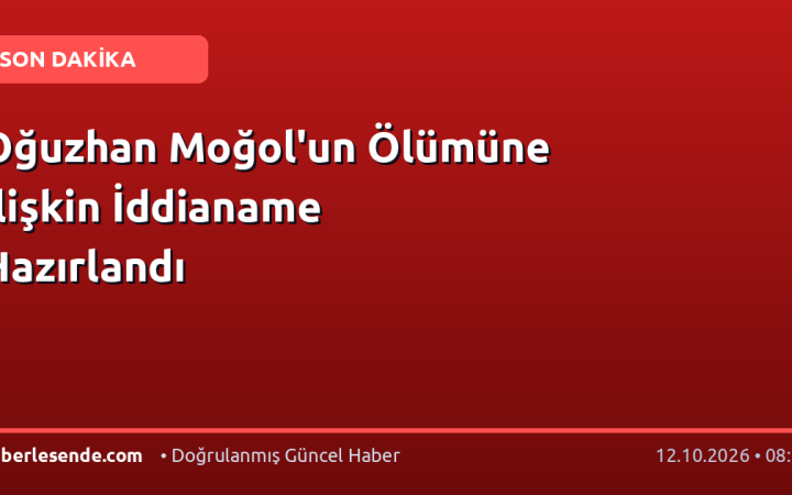 Oğuzhan Moğol'un Ölümüne İlişkin İddianame Hazırlandı