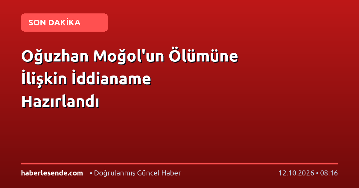 Oğuzhan Moğol'un Ölümüne İlişkin İddianame Hazırlandı