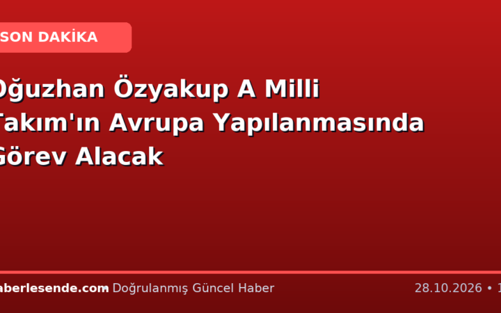 Oğuzhan Özyakup A Milli Takım'ın Avrupa Yapılanmasında Görev Alacak