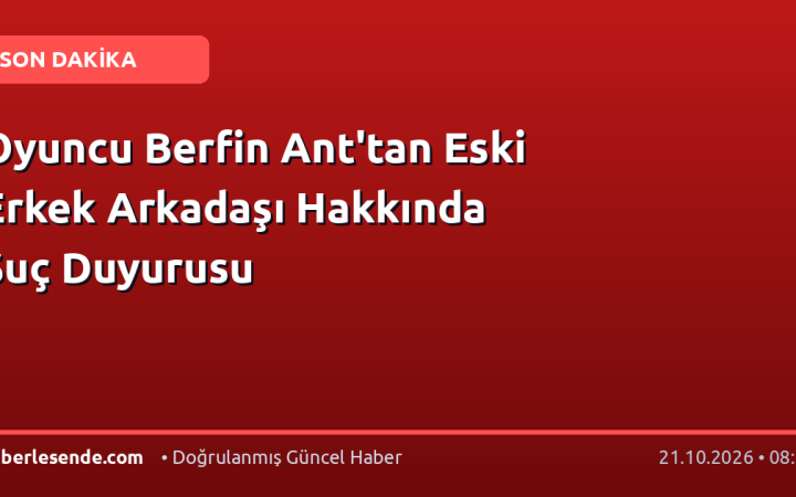 Oyuncu Berfin Ant'tan Eski Erkek Arkadaşı Hakkında Suç Duyurusu
