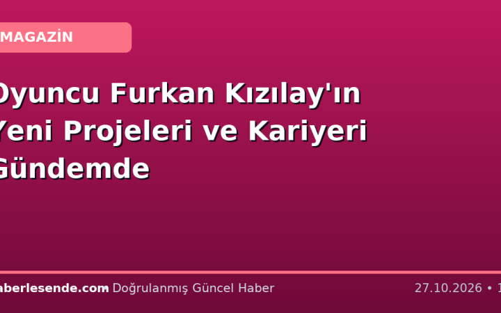 Oyuncu Furkan Kızılay'ın Yeni Projeleri ve Kariyeri Gündemde