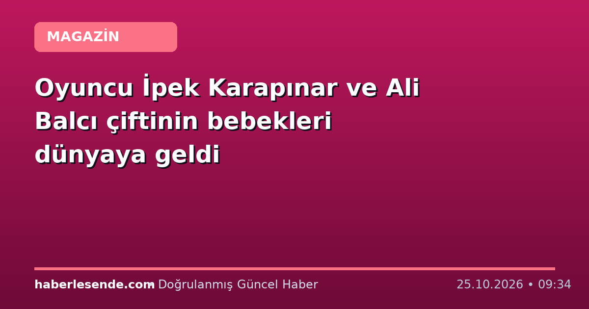 Oyuncu İpek Karapınar ve Ali Balcı çiftinin bebekleri dünyaya geldi