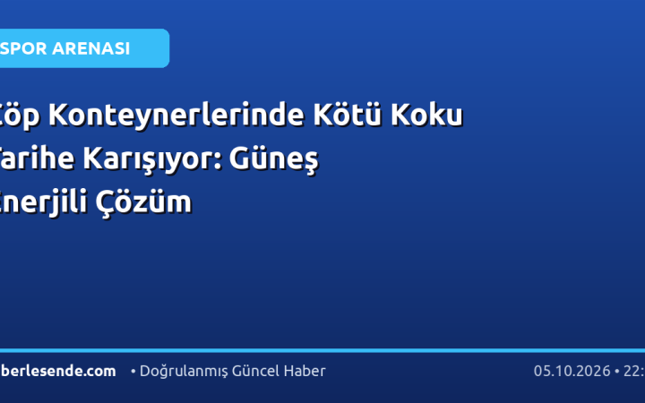 Çöp Konteynerlerinde Kötü Koku Tarihe Karışıyor: Güneş Enerjili Çözüm