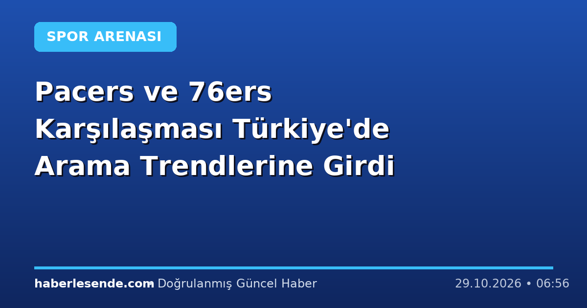 Pacers ve 76ers Karşılaşması Türkiye'de Arama Trendlerine Girdi