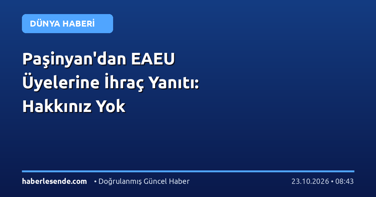 Paşinyan'dan EAEU Üyelerine İhraç Yanıtı: Hakkınız Yok