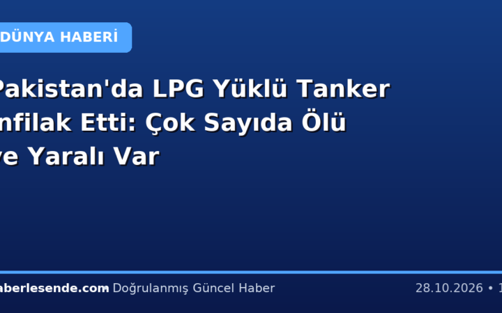 Pakistan'da LPG Yüklü Tanker İnfilak Etti: Çok Sayıda Ölü ve Yaralı Var