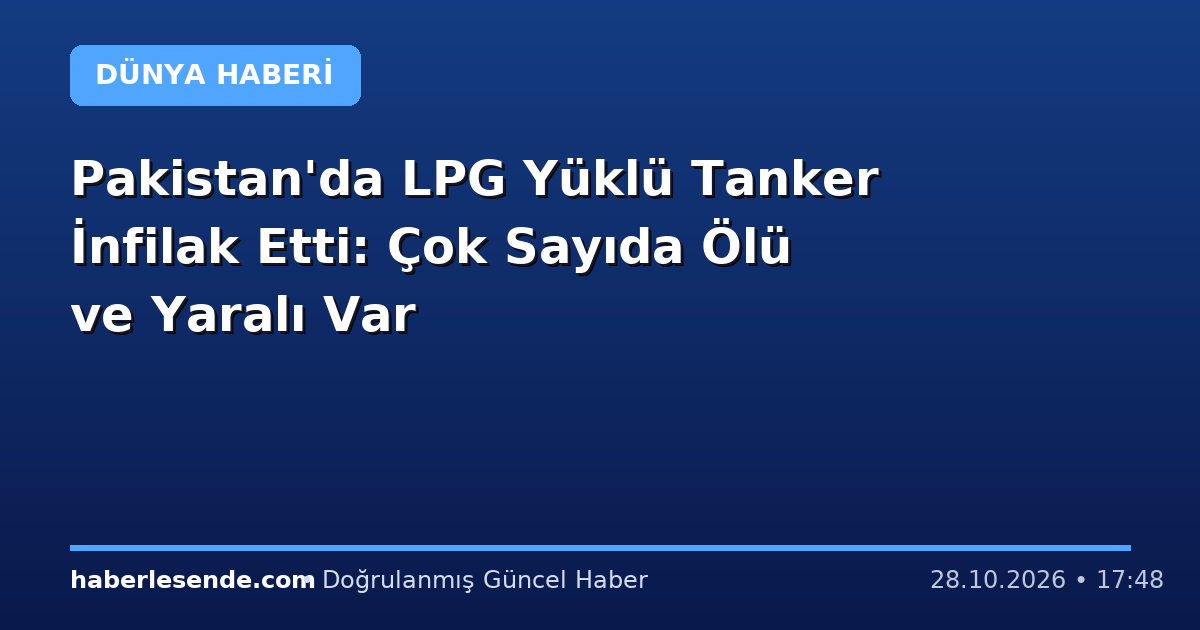 Pakistan'da LPG Yüklü Tanker İnfilak Etti: Çok Sayıda Ölü ve Yaralı Var