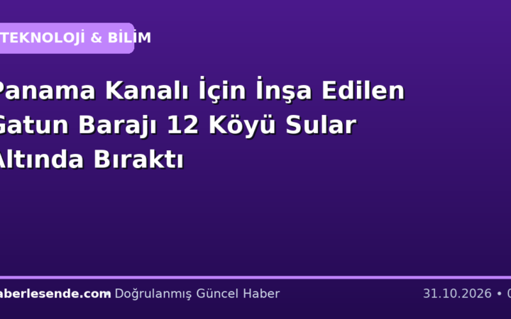 Panama Kanalı İçin İnşa Edilen Gatun Barajı 12 Köyü Sular Altında Bıraktı