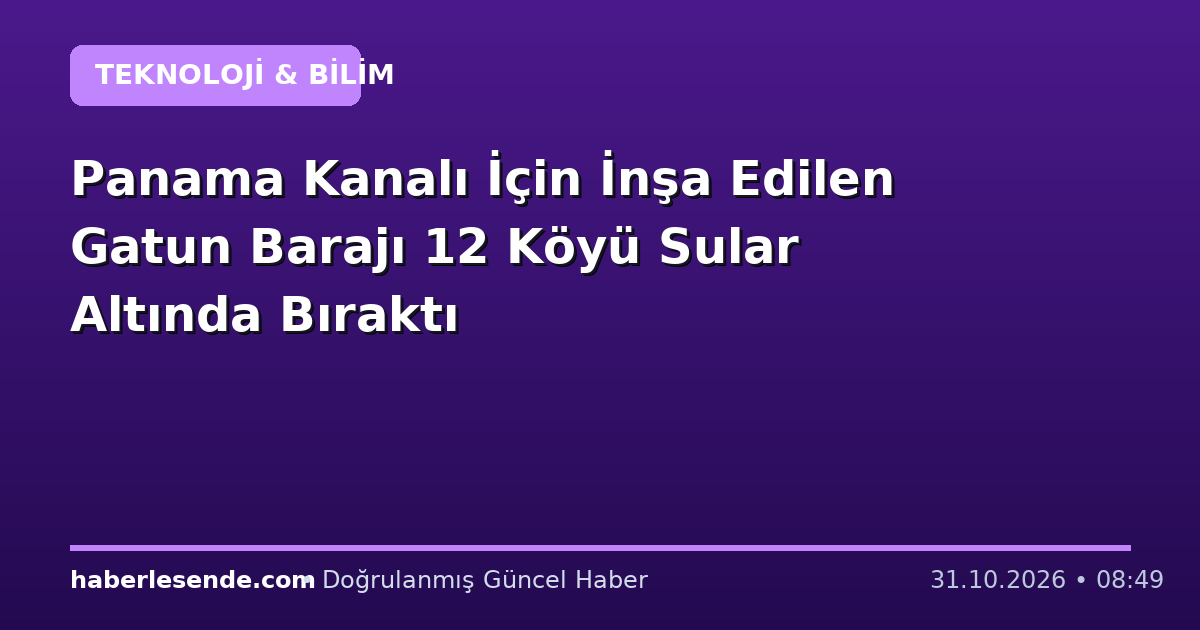 Panama Kanalı İçin İnşa Edilen Gatun Barajı 12 Köyü Sular Altında Bıraktı