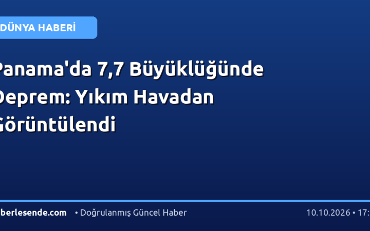 Panama'da 7,7 Büyüklüğünde Deprem: Yıkım Havadan Görüntülendi