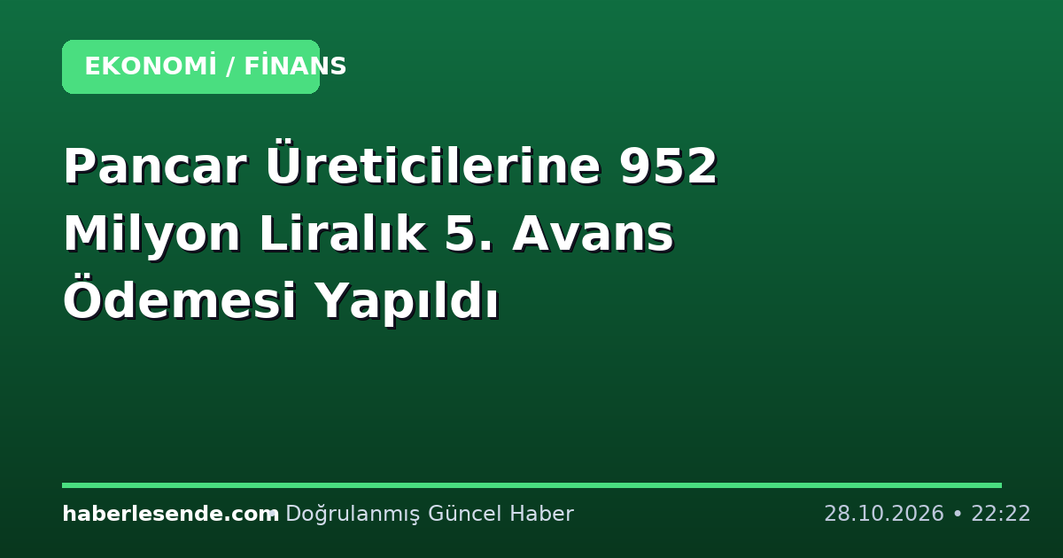 Pancar Üreticilerine 952 Milyon Liralık 5. Avans Ödemesi Yapıldı
