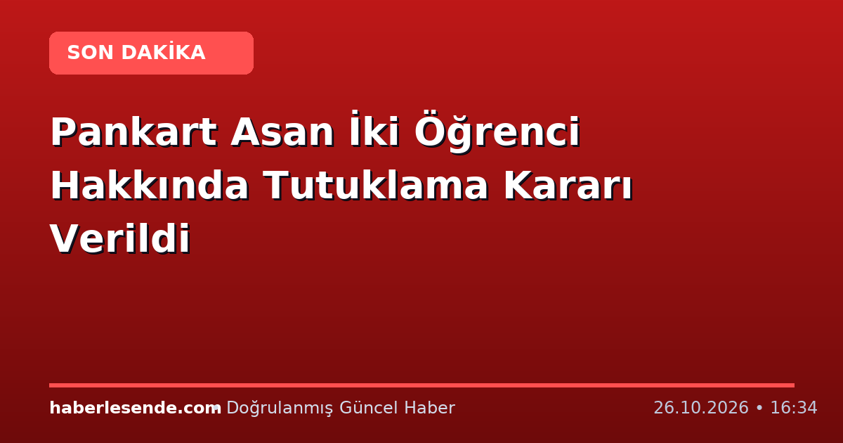 Pankart Asan İki Öğrenci Hakkında Tutuklama Kararı Verildi