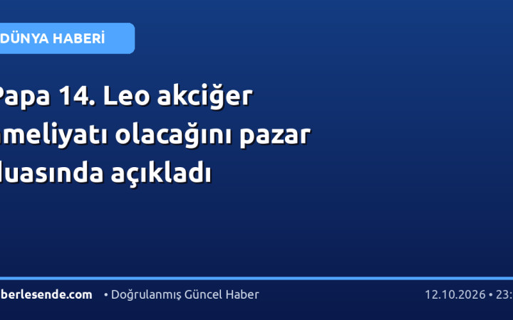 Papa 14. Leo akciğer ameliyatı olacağını pazar duasında açıkladı