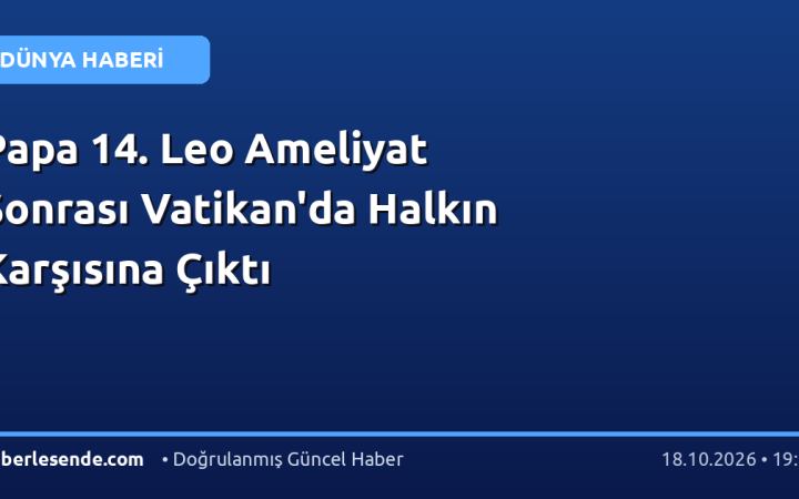 Papa 14. Leo Ameliyat Sonrası Vatikan'da Halkın Karşısına Çıktı