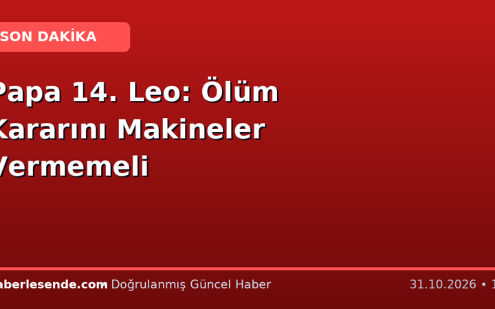 Papa 14. Leo: Ölüm Kararını Makineler Vermemeli