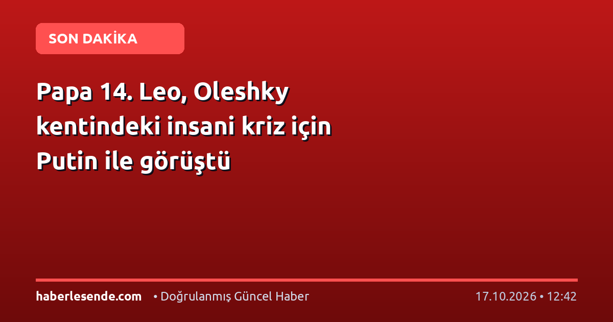 Papa 14. Leo, Oleshky kentindeki insani kriz için Putin ile görüştü