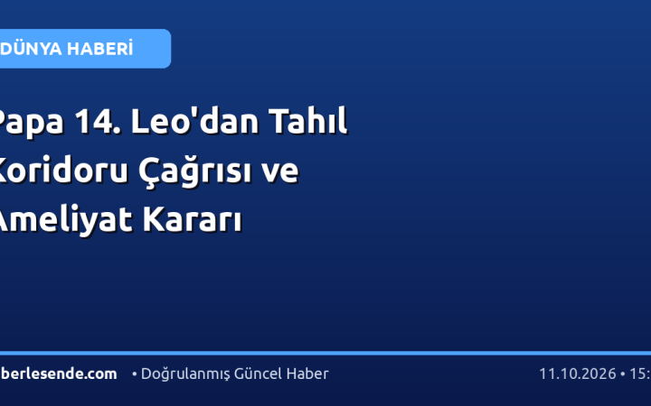 Papa 14. Leo'dan Tahıl Koridoru Çağrısı ve Ameliyat Kararı