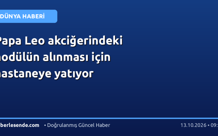 Papa Leo akciğerindeki nodülün alınması için hastaneye yatıyor