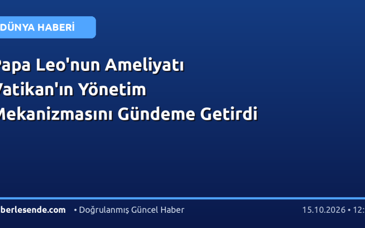 Papa Leo'nun Ameliyatı Vatikan'ın Yönetim Mekanizmasını Gündeme Getirdi