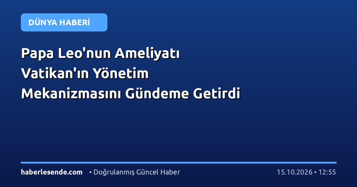 Papa Leo'nun Ameliyatı Vatikan'ın Yönetim Mekanizmasını Gündeme Getirdi