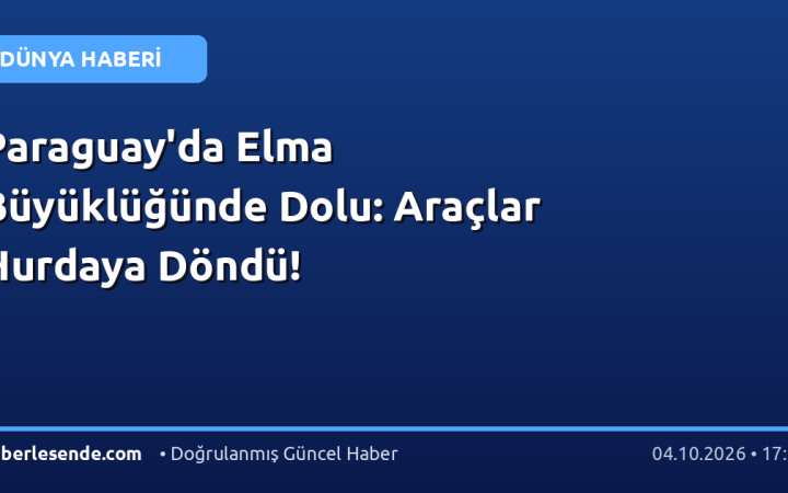 Paraguay'da Elma Büyüklüğünde Dolu: Araçlar Hurdaya Döndü!