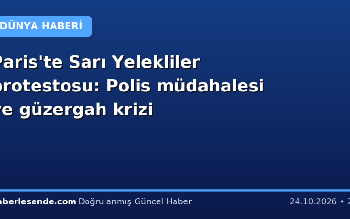 Paris'te Sarı Yelekliler protestosu: Polis müdahalesi ve güzergah krizi
