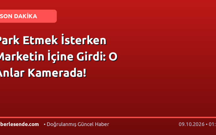 Park Etmek İsterken Marketin İçine Girdi: O Anlar Kamerada!