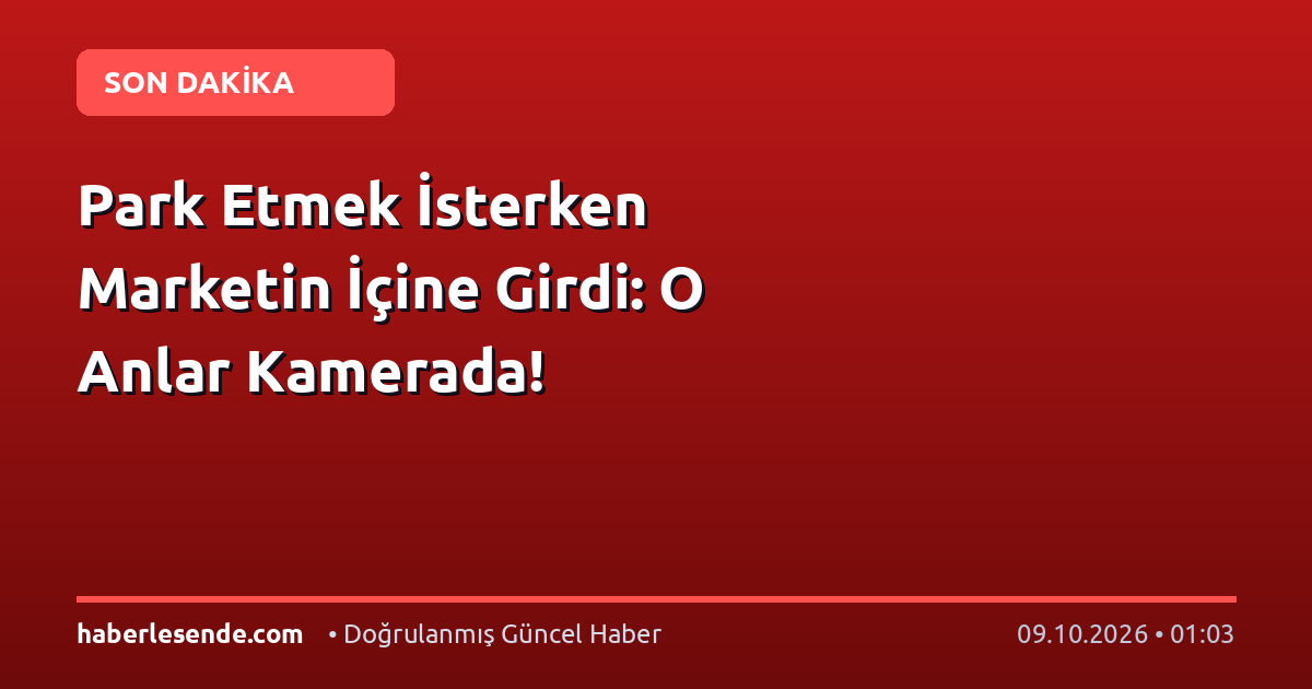 Park Etmek İsterken Marketin İçine Girdi: O Anlar Kamerada!