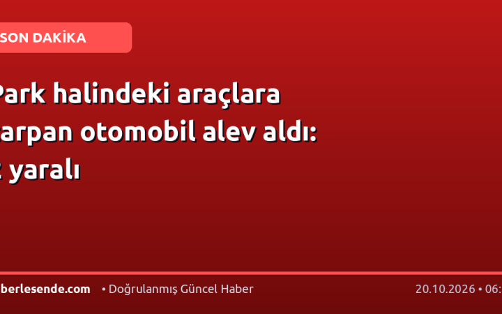 Park halindeki araçlara çarpan otomobil alev aldı: 2 yaralı