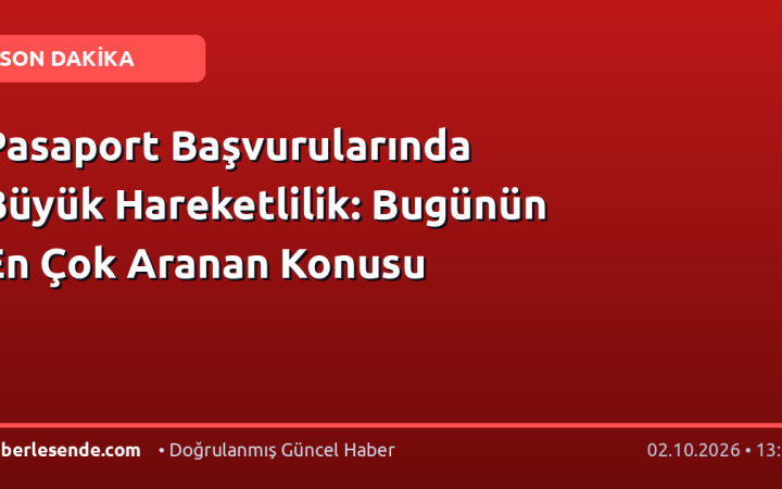 Pasaport Başvurularında Büyük Hareketlilik: Bugünün En Çok Aranan Konusu