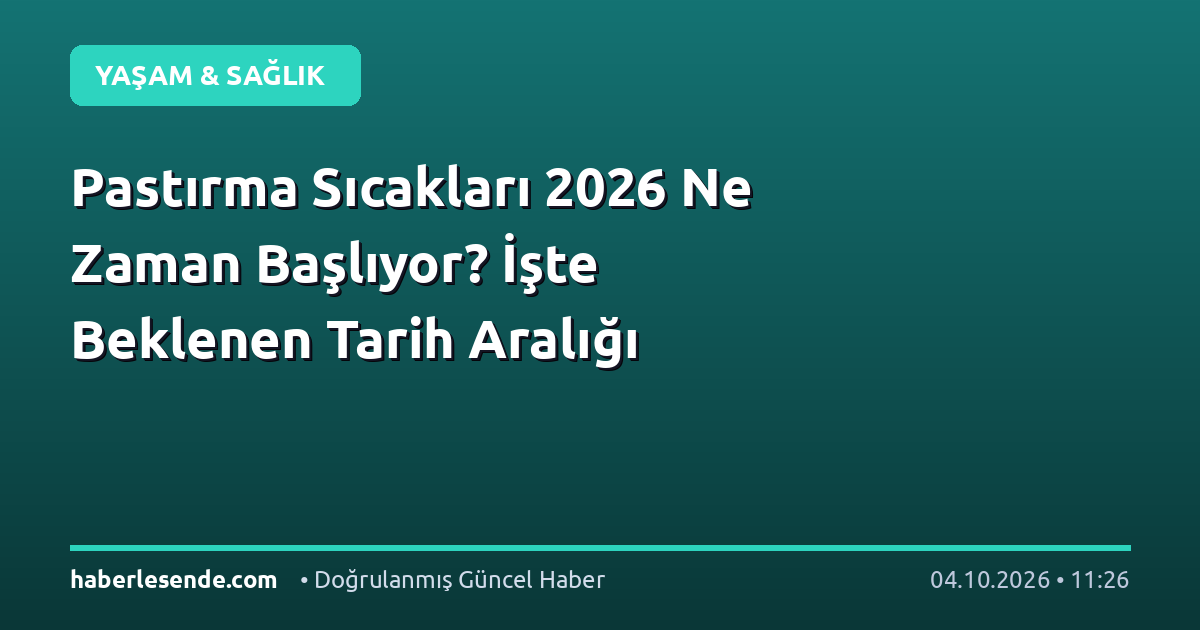 Pastırma Sıcakları 2026 Ne Zaman Başlıyor? İşte Beklenen Tarih Aralığı