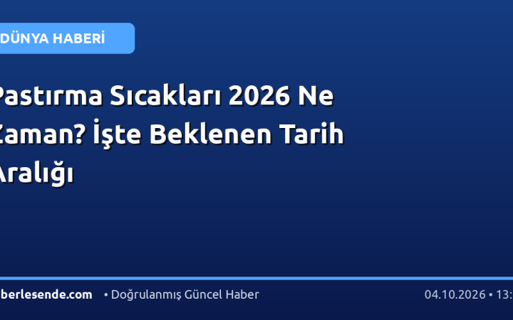 Pastırma Sıcakları 2026 Ne Zaman? İşte Beklenen Tarih Aralığı